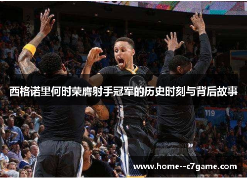 西格诺里何时荣膺射手冠军的历史时刻与背后故事