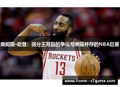詹姆斯·哈登：得分王背后的争议与荣耀并存的NBA巨星