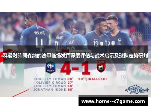 科曼对阵阿森纳的法甲临场发挥深度评估与战术启示及球队走势研判