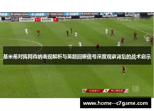 基米希对阵阿森纳表现解析与英超回暖信号深度观察背后的战术启示 基米希对阵阿森纳表现解析与英超回暖信号深度观察背后的战术启示