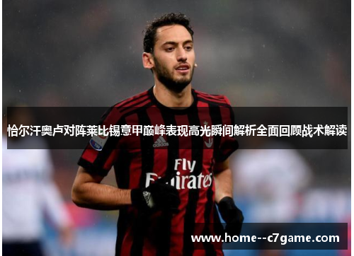 恰尔汗奥卢对阵莱比锡意甲巅峰表现高光瞬间解析全面回顾战术解读 恰尔汗奥卢对阵莱比锡意甲巅峰表现高光瞬间解析全面回顾战术解读
