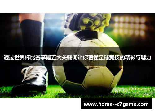 通过世界杯比赛掌握五大关键词让你更懂足球竞技的精彩与魅力