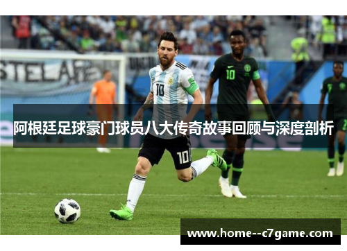 阿根廷足球豪门球员八大传奇故事回顾与深度剖析