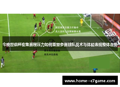 今晚世俱杯密集赛程压力如何重塑参赛球队战术与体能表现整体走势