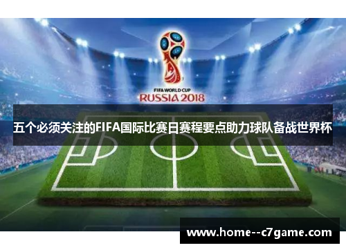 五个必须关注的FIFA国际比赛日赛程要点助力球队备战世界杯