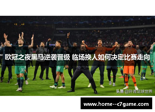 欧冠之夜黑马逆袭晋级 临场换人如何决定比赛走向